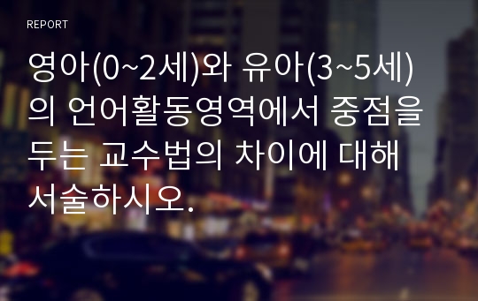 영아(0~2세)와 유아(3~5세)의 언어활동영역에서 중점을 두는 교수법의 차이에 대해 서술하시오.