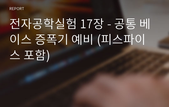 전자공학실험 17장 - 공통 베이스 증폭기 예비 (피스파이스 포함)