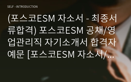 (포스코ESM 자소서 - 최종합격) 포스코ESM 공채/영업관리직 자기소개서 우수예문