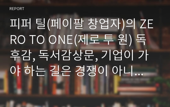 피퍼 틸(페이팔 창업자)의 ZERO TO ONE(제로 투 원) 독후감, 독서감상문, 기업이 가야 하는 길은 경쟁이 아니다 그래서 독점을 해야 한다.