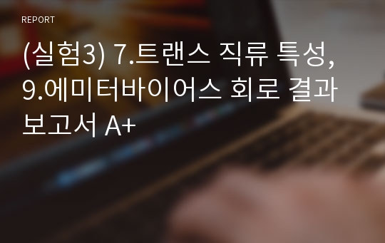 (실험3) 7.트랜스 직류 특성, 9.에미터바이어스 회로 결과보고서 A+