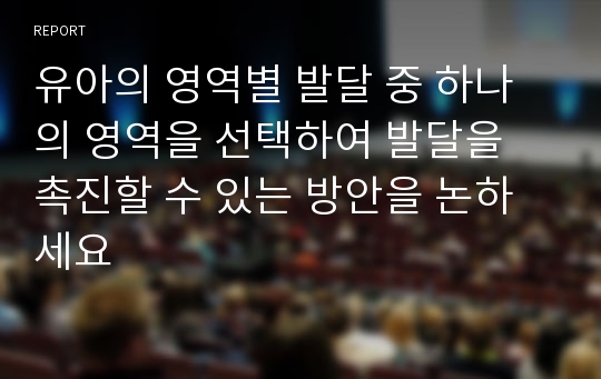 유아의 영역별 발달 중 하나의 영역을 선택하여 발달을 촉진할 수 있는 방안을 논하세요