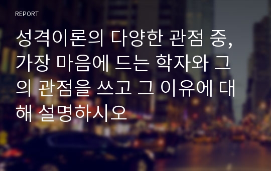 성격이론의 다양한 관점 중, 가장 마음에 드는 학자와 그의 관점을 쓰고 그 이유에 대해 설명하시오