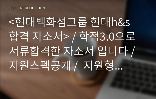 &lt;현대백화점그룹 현대h&amp;s  합격 자소서&gt; / 학점3.0으로 서류합격한 자소서 입니다 / 지원스펙공개 /  지원형식그대로공개