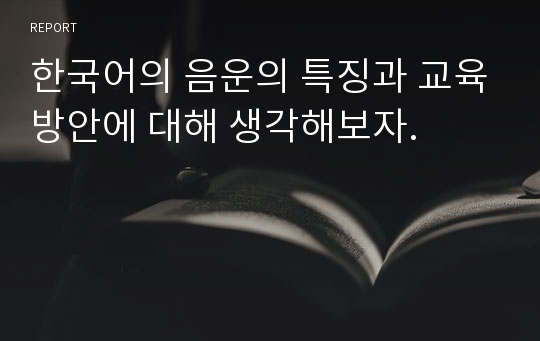 한국어의 음운의 특징과 교육방안에 대해 생각해보자.