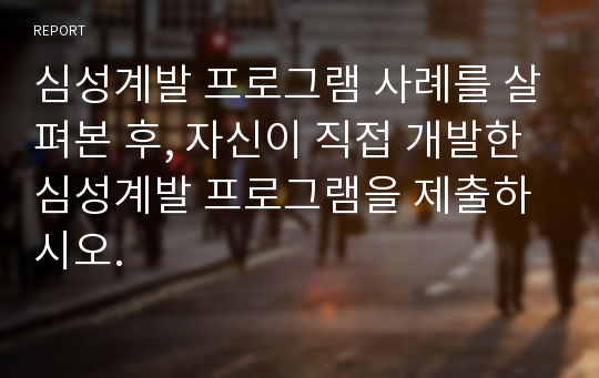 심성계발 프로그램 사례를 살펴본 후, 자신이 직접 개발한 심성계발 프로그램을 제출하시오.