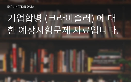 기업합병 (크라이슬러) 에 대한 예상시험문제 자료입니다.