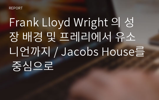 Frank Lloyd Wright 의 성장 배경 및 프레리에서 유소니언까지 / Jacobs House를 중심으로