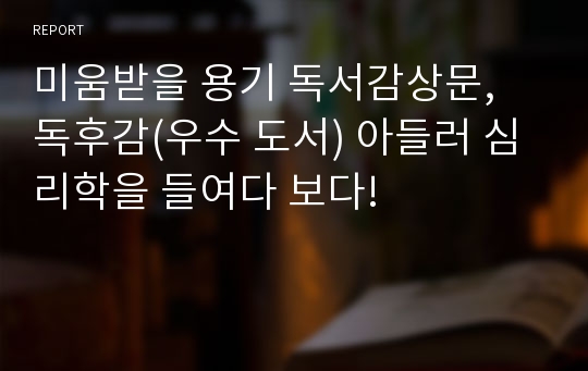 미움받을 용기 독서감상문, 독후감(우수 도서) 아들러 심리학을 들여다 보다!