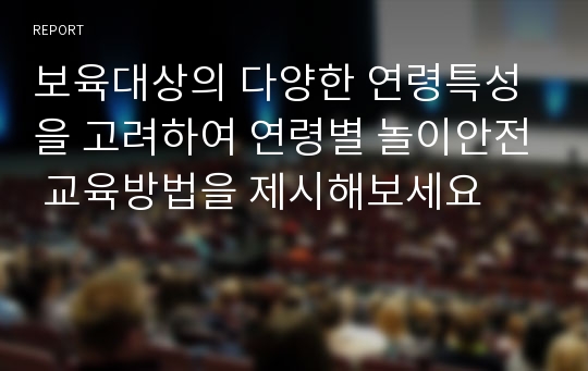 보육대상의 다양한 연령특성을 고려하여 연령별 놀이안전 교육방법을 제시해보세요