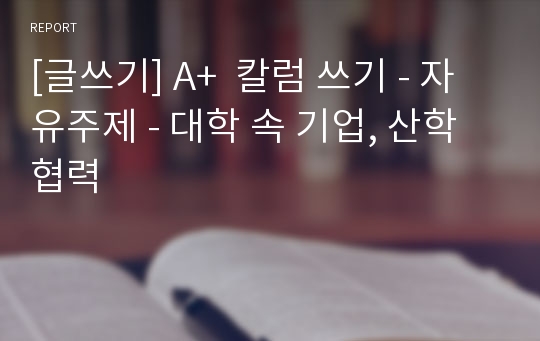 [글쓰기] A+  칼럼 쓰기 - 자유주제 - 대학 속 기업, 산학협력