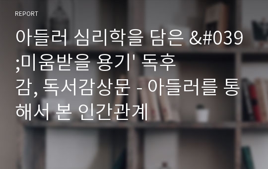 아들러 심리학을 담은 &#039;미움받을 용기&#039; 독후감, 독서감상문 - 아들러를 통해서 본 인간관계