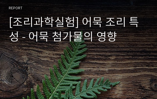 [조리과학실험] 어묵 조리 특성 - 어묵 첨가물의 영향