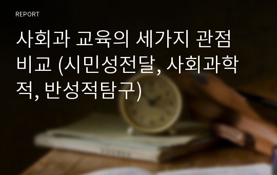 사회과 교육의 세가지 관점 비교 (시민성전달, 사회과학적, 반성적탐구)