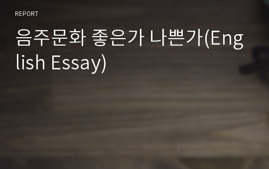 음주문화 좋은가 나쁜가(English Essay)