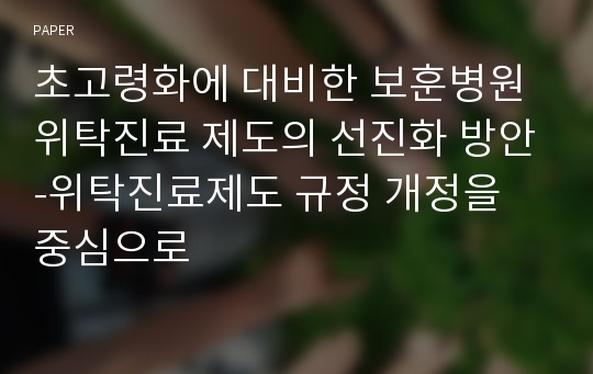 초고령화에 대비한 보훈병원 위탁진료 제도의 선진화 방안-위탁진료제도 규정 개정을 중심으로