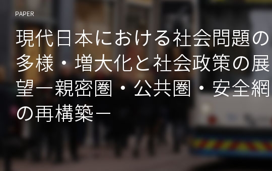 現代日本における社会問題の多様・増大化と社会政策の展望―親密圏・公共圏・安全網の再構築－