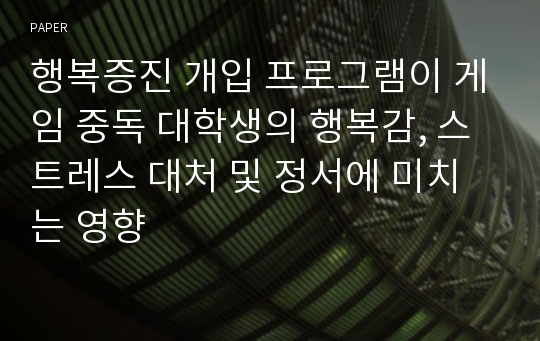 행복증진 개입 프로그램이 게임 중독 대학생의 행복감, 스트레스 대처 및 정서에 미치는 영향