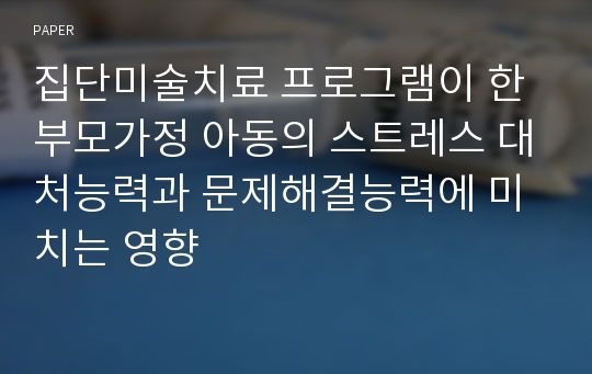 집단미술치료 프로그램이 한부모가정 아동의 스트레스 대처능력과 문제해결능력에 미치는 영향