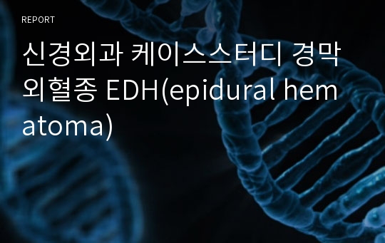 신경외과 케이스스터디 경막외혈종 EDH(epidural hematoma)