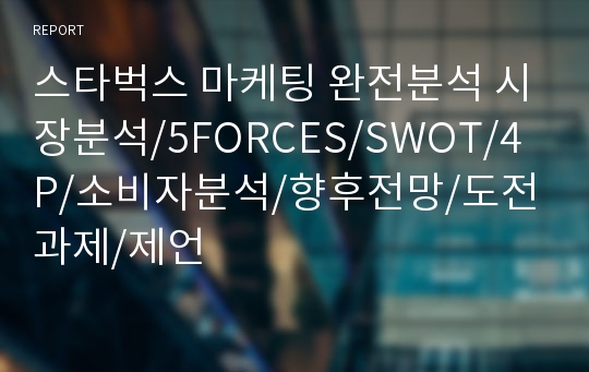 스타벅스 마케팅 완전분석 시장분석/5FORCES/SWOT/4P/소비자분석/향후전망/도전과제/제언