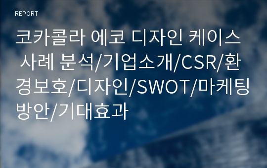 코카콜라 에코 디자인 케이스 사례 분석/기업소개/CSR/환경보호/디자인/SWOT/마케팅방안/기대효과