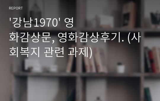 &#039;강남1970&#039; 영화감상문, 영화감상후기. (사회복지 관련 과제)