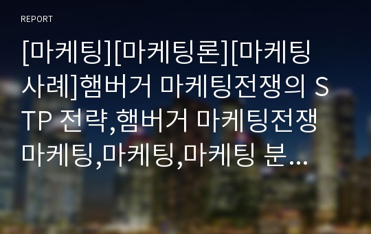 [마케팅][마케팅론][마케팅 사례]햄버거 마케팅전쟁의 STP 전략,햄버거 마케팅전쟁 마케팅,마케팅,마케팅 분석,STP전략 분석, 포지셔닝, Positioning 전략