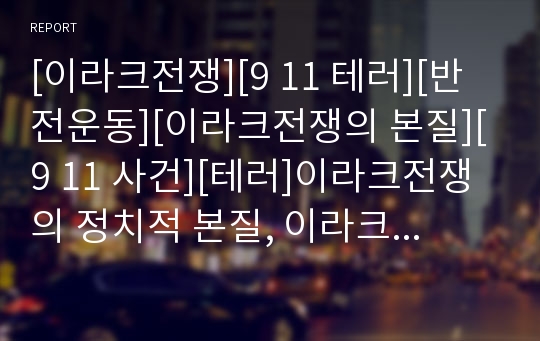 [이라크전쟁][9 11 테러][반전운동][이라크전쟁의 본질][9 11 사건][테러]이라크전쟁의 정치적 본질, 이라크전쟁의 목적, 9 11테러와 이라크전쟁과의 상관관계, ..