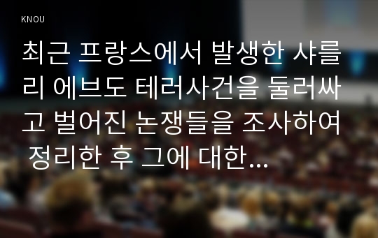 최근 프랑스에서 발생한 샤를리 에브도 테러사건을 둘러싸고 벌어진 논쟁들을 조사하여 정리한 후 그에 대한 자신의 의견을 개진해보시오.