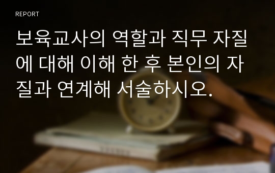 보육교사의 역할과 직무 자질에 대해 이해 한 후 본인의 자질과 연계해 서술하시오.