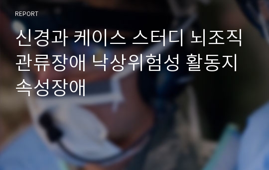 신경과 케이스 스터디 뇌조직관류장애 낙상위험성 활동지속성장애