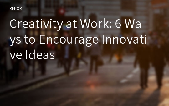 Creativity at Work: 6 Ways to Encourage Innovative Ideas