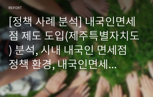 [정책 사례 분석] 내국인면세점 제도 도입(제주특별자치도) 분석, 시내 내국인 면세점 정책 환경, 내국인면세점 제도 도입목적, 정책 과정, 의제 형성, 정책 결정, 전망