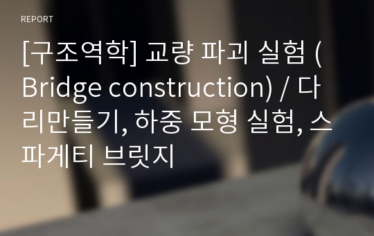 [구조역학] 교량 파괴 실험 (Bridge construction) / 다리만들기, 하중 모형 실험, 스파게티 브릿지