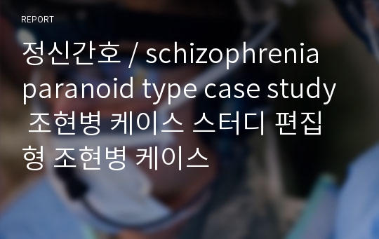 정신간호 / schizophrenia paranoid type case study 조현병 케이스 스터디 편집형 조현병 케이스