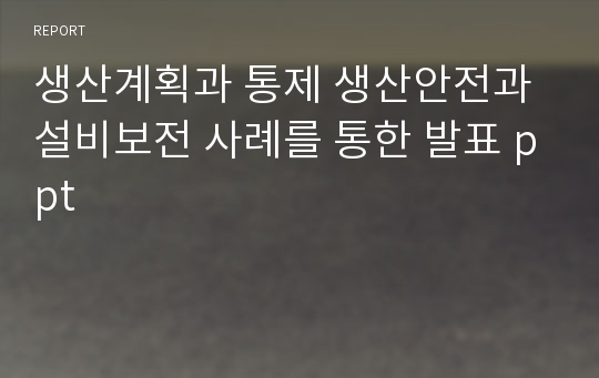 생산계획과 통제 생산안전과 설비보전 사례를 통한 발표 ppt