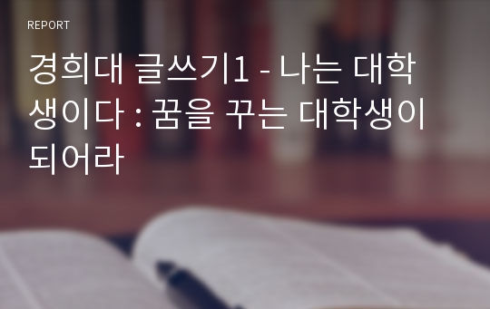 경희대 글쓰기1 - 나는 대학생이다 : 꿈을 꾸는 대학생이 되어라