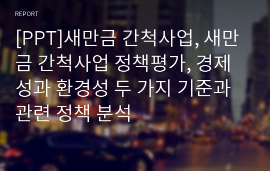 [PPT]새만금 간척사업, 새만금 간척사업 정책평가, 경제성과 환경성 두 가지 기준과 관련 정책 분석