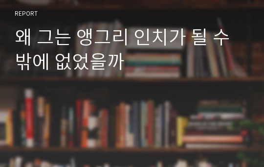 왜 그는 앵그리 인치가 될 수밖에 없었을까