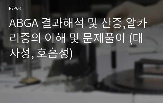 ABGA 결과해석 및 산증,알카리증의 이해 및 문제풀이 (대사성, 호흡성)