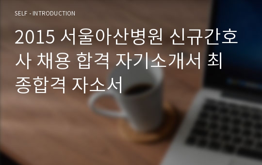 2015 서울아산병원 신규간호사 채용 합격 자기소개서 최종합격 자소서