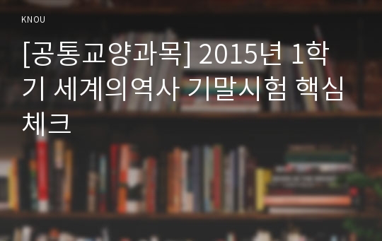 [공통교양과목] 2015년 1학기 세계의역사 기말시험 핵심체크