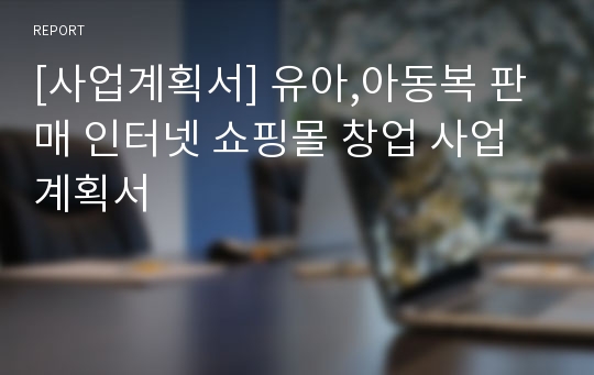 [사업계획서] 유아,아동복 판매 인터넷 쇼핑몰 창업 사업계획서