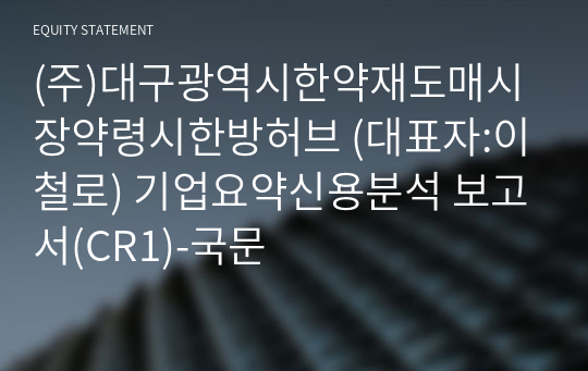 (주)대구광역시한약재도매시장약령시한방허브 기업요약신용분석 보고서(CR1)-국문