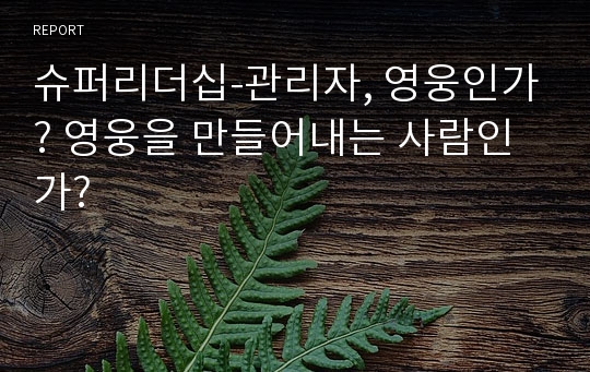 슈퍼리더십-관리자, 영웅인가? 영웅을 만들어내는 사람인가?