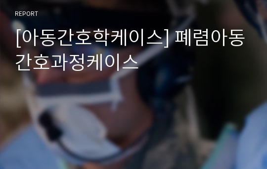 [아동간호학케이스] 폐렴아동간호과정케이스