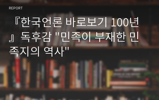 『한국언론 바로보기 100년』독후감 &quot;민족이 부재한 민족지의 역사&quot;