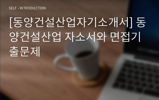 [동양건설산업자기소개서] 동양건설산업 자소서와 면접기출문제