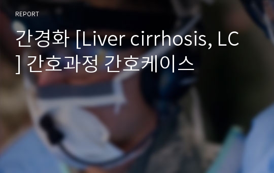 간경화 [Liver cirrhosis, LC] 간호과정 간호케이스